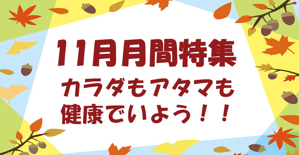 １１月特集～カラダもアタマも健康でいよう！！～